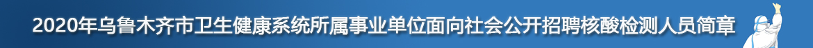2020年乌鲁木齐市卫生健康系统所属事业单位面向社会公开招聘核酸检测人员简章
